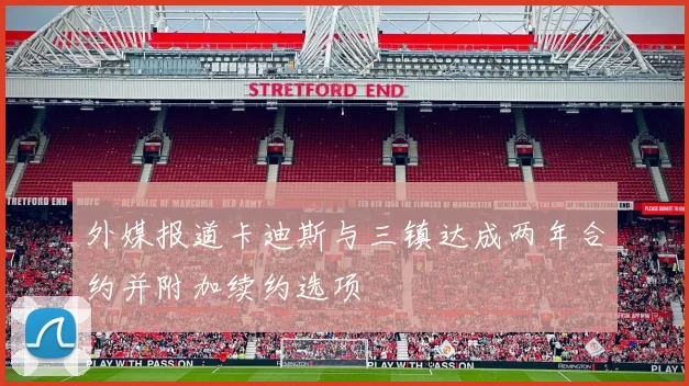 外媒报道卡迪斯与三镇达成两年合约并附加续约选项