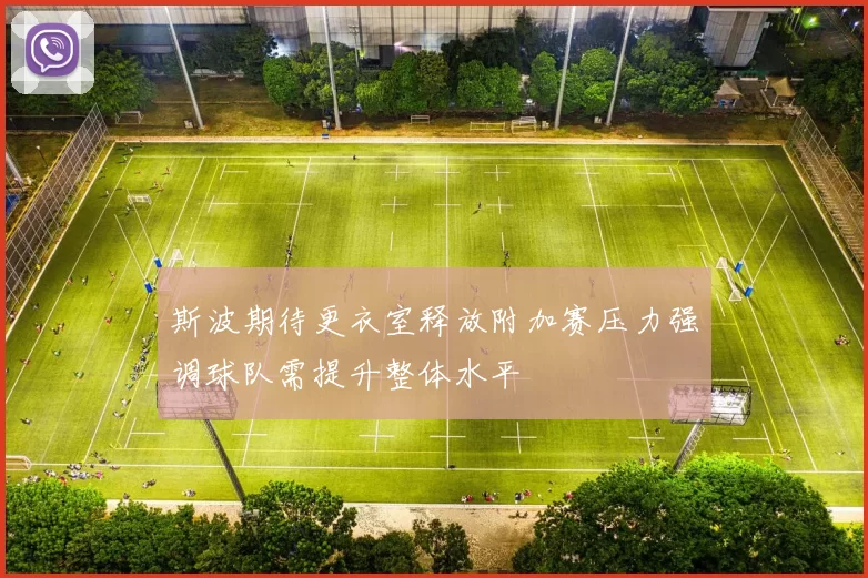 斯波期待更衣室释放附加赛压力强调球队需提升整体水平