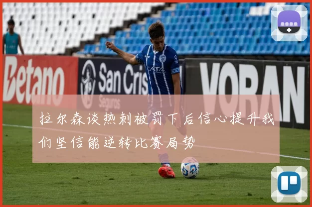 拉尔森谈热刺被罚下后信心提升我们坚信能逆转比赛局势
