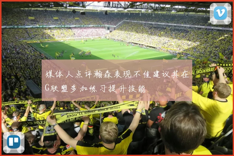 媒体人点评瀚森表现不佳建议其在G联盟多加练习提升技能