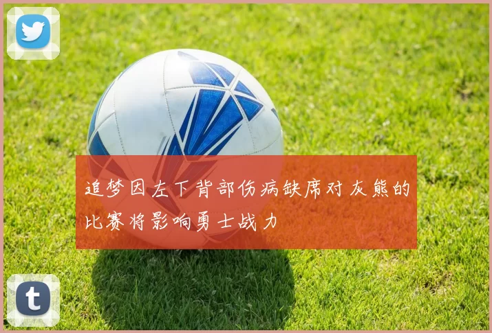 追梦因左下背部伤病缺席对灰熊的比赛将影响勇士战力