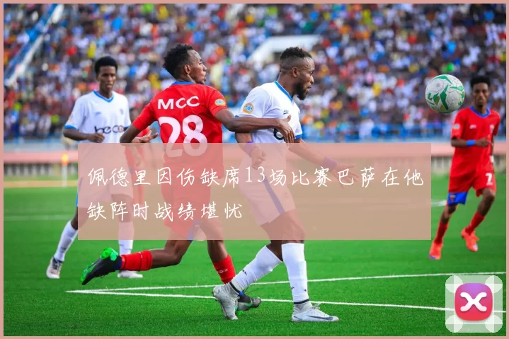 佩德里因伤缺席13场比赛巴萨在他缺阵时战绩堪忧